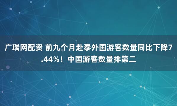 广瑞网配资 前九个月赴泰外国游客数量同比下降7.44%！中国游客数量排第二