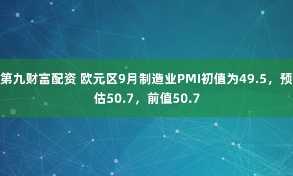 第九财富配资 欧元区9月制造业PMI初值为49.5，预估50.7，前值50.7
