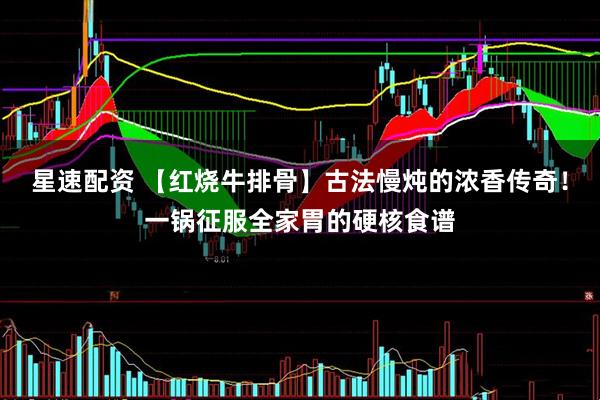 星速配资 【红烧牛排骨】古法慢炖的浓香传奇！一锅征服全家胃的硬核食谱