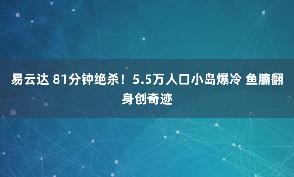 易云达 81分钟绝杀！5.5万人口小岛爆冷 鱼腩翻身创奇迹