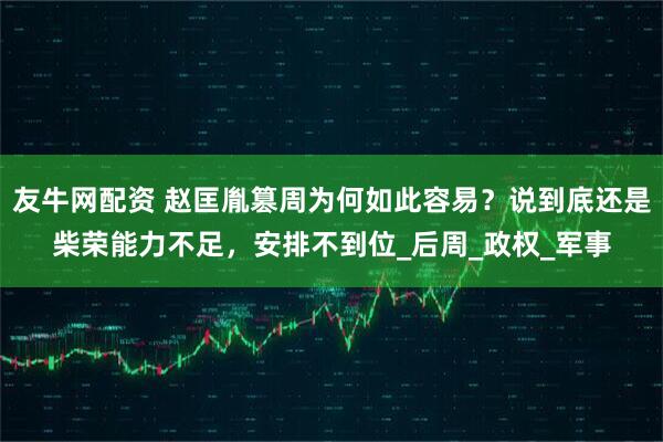 友牛网配资 赵匡胤篡周为何如此容易?说到底还是柴荣能力不足,安排不到位_后周_政权_军事