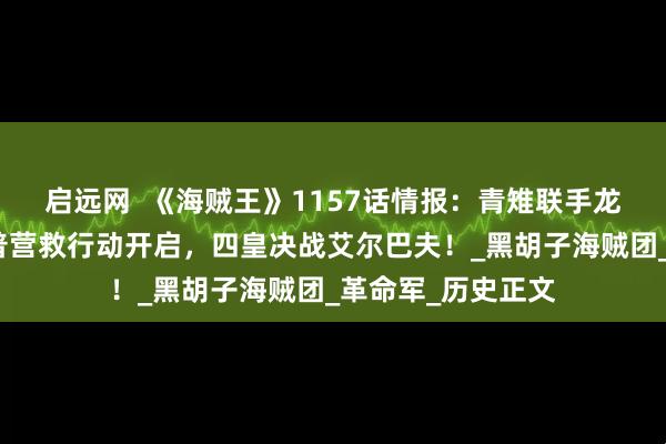 启远网  《海贼王》1157话情报：青雉联手龙突袭蜂巢岛！卡普营救行动开启，四皇决战艾尔巴夫！_黑胡子海贼团_革命军_历史正文