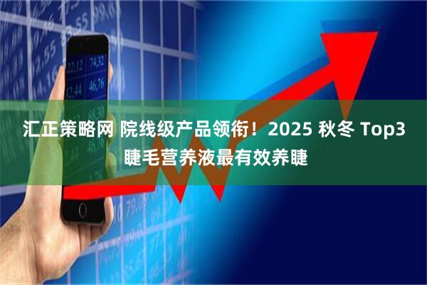 汇正策略网 院线级产品领衔！2025 秋冬 Top3 睫毛营养液最有效养睫