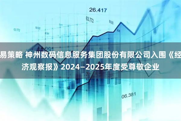 易策略 神州数码信息服务集团股份有限公司入围《经济观察报》2024—2025年度受尊敬企业